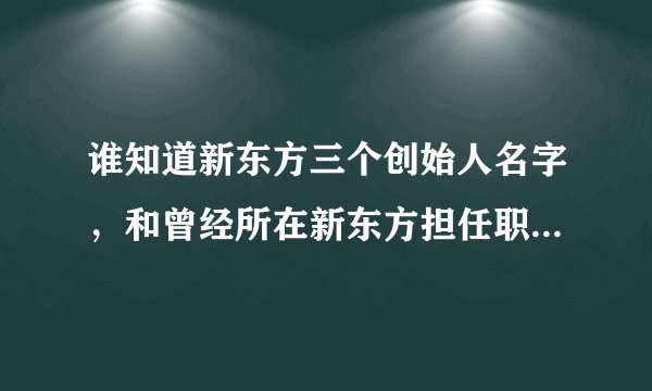 谁知道新东方三个创始人名字，和曾经所在新东方担任职位，以及股份信息