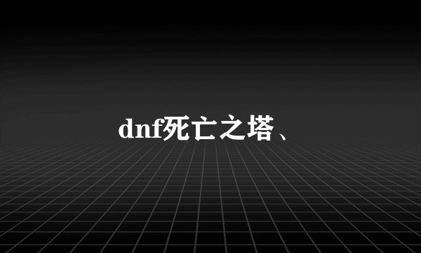 dnf死亡之塔、