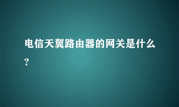 电信天翼路由器的网关是什么？