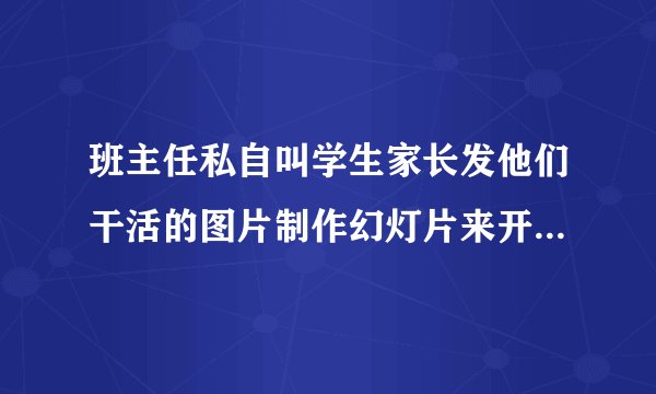 班主任私自叫学生家长发他们干活的图片制作幻灯片来开班会犯法吗?