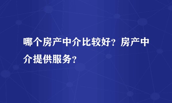 哪个房产中介比较好？房产中介提供服务？