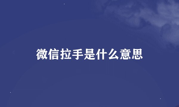 微信拉手是什么意思