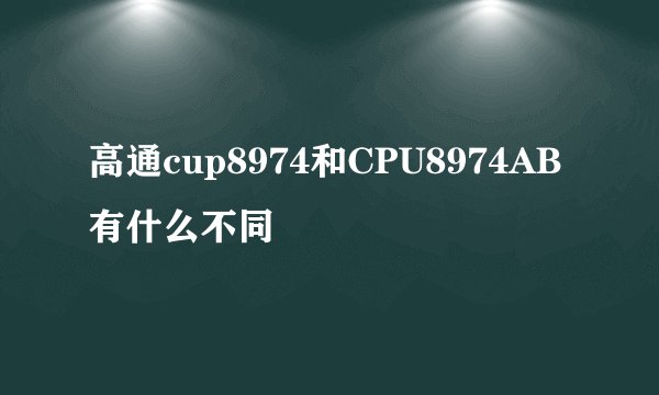 高通cup8974和CPU8974AB有什么不同