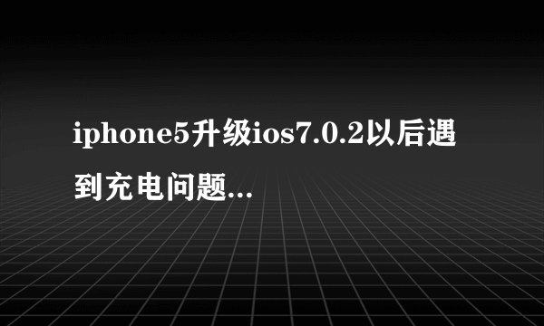 iphone5升级ios7.0.2以后遇到充电问题.请大神帮忙。