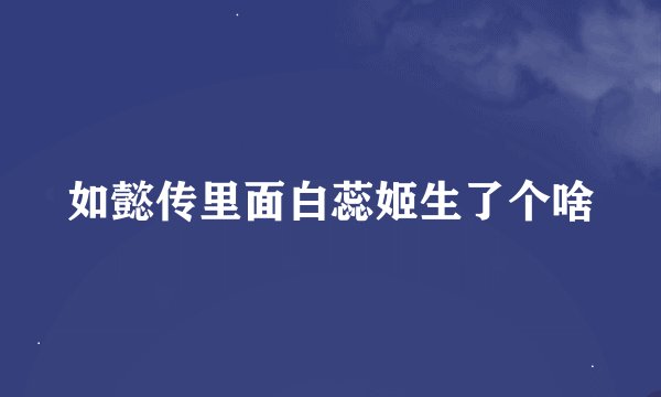 如懿传里面白蕊姬生了个啥