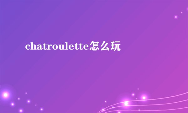 chatroulette怎么玩