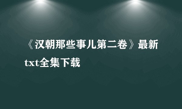 《汉朝那些事儿第二卷》最新txt全集下载
