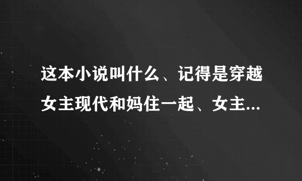 这本小说叫什么、记得是穿越女主现代和妈住一起、女主做春梦和男主王爷有孩子、古代男主也做梦了