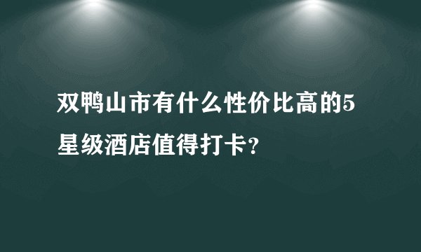 双鸭山市有什么性价比高的5 星级酒店值得打卡？