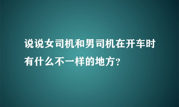 说说女司机和男司机在开车时有什么不一样的地方？
