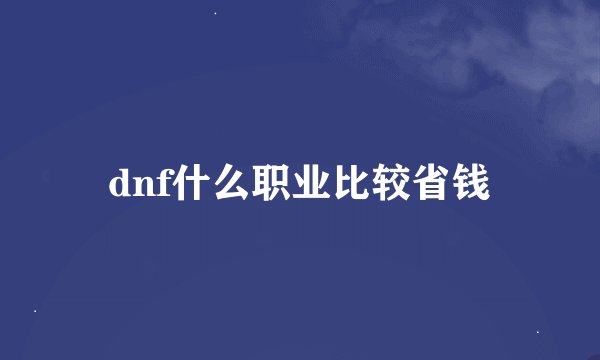 dnf什么职业比较省钱