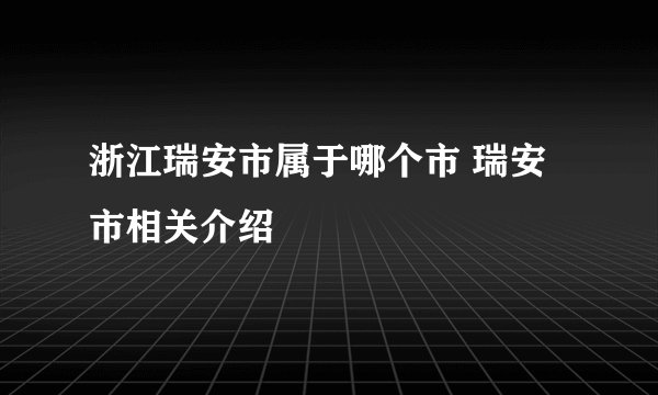 浙江瑞安市属于哪个市 瑞安市相关介绍