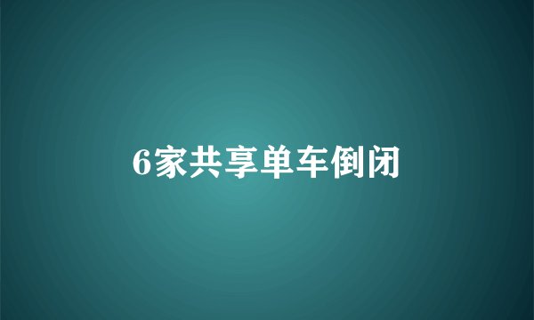 6家共享单车倒闭