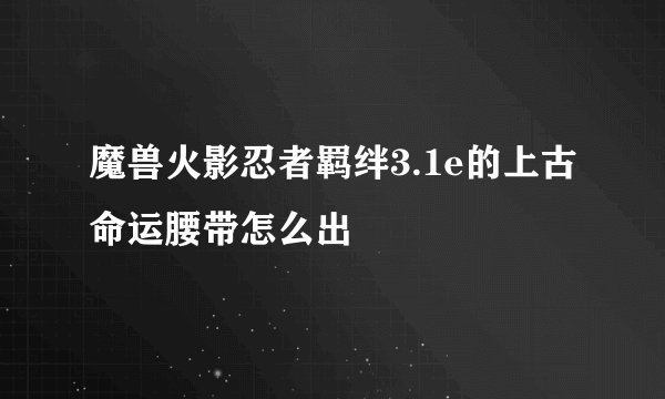 魔兽火影忍者羁绊3.1e的上古命运腰带怎么出
