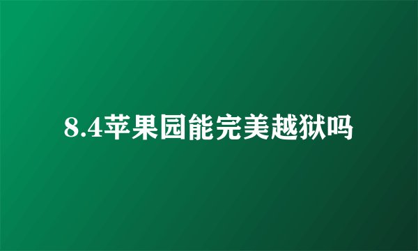 8.4苹果园能完美越狱吗