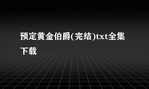 预定黄金伯爵(完结)txt全集下载