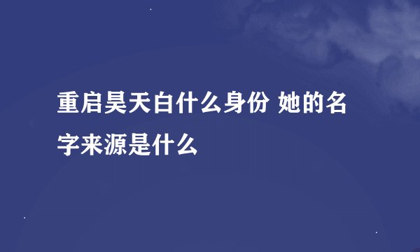 重启昊天白什么身份 她的名字来源是什么