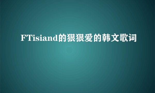 FTisiand的狠狠爱的韩文歌词