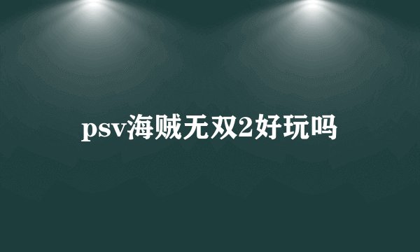 psv海贼无双2好玩吗
