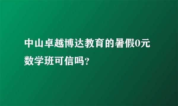 中山卓越博达教育的暑假0元数学班可信吗？