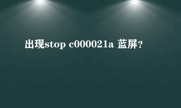 出现stop c000021a 蓝屏？