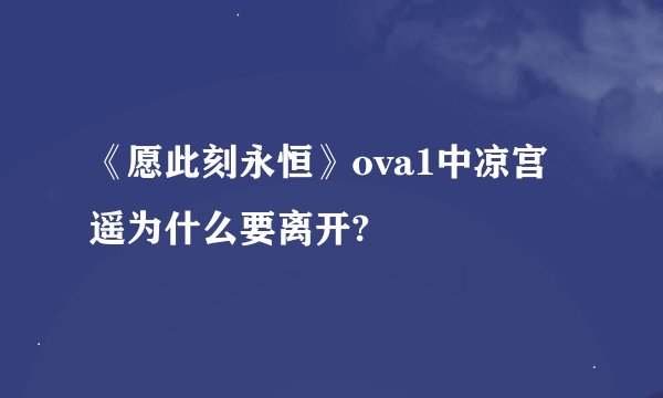 《愿此刻永恒》ova1中凉宫遥为什么要离开?