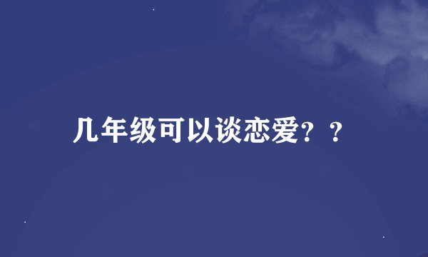 几年级可以谈恋爱？？