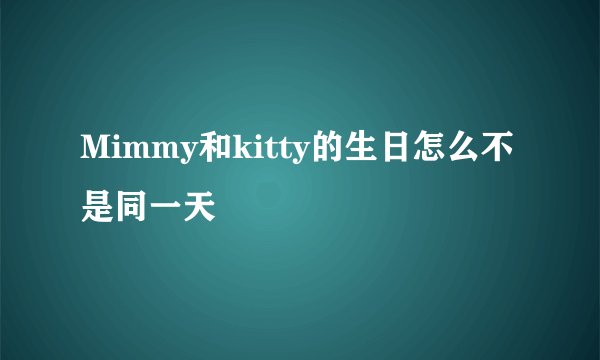 Mimmy和kitty的生日怎么不是同一天