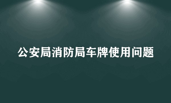 公安局消防局车牌使用问题