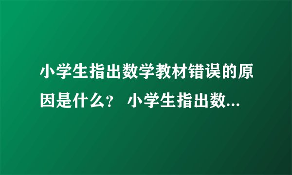 小学生指出数学教材错误的原因是什么？ 小学生指出数学教材错误的原因有哪些？