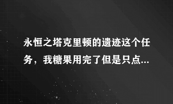 永恒之塔克里顿的遗迹这个任务，我糖果用完了但是只点了一个杂拌啊？...