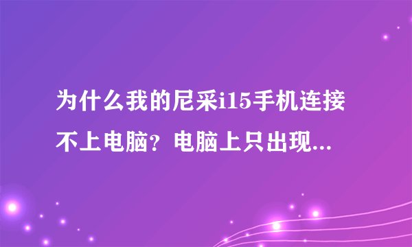 为什么我的尼采i15手机连接不上电脑？电脑上只出现了安全删除硬件的字？求解！！！！！！！！！！！！！