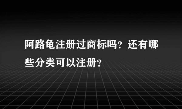 阿路龟注册过商标吗？还有哪些分类可以注册？