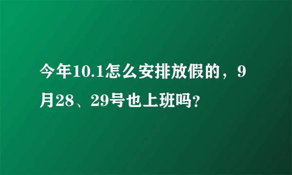 今年10.1怎么安排放假的，9月28、29号也上班吗？