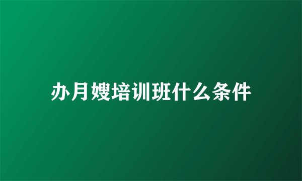 办月嫂培训班什么条件