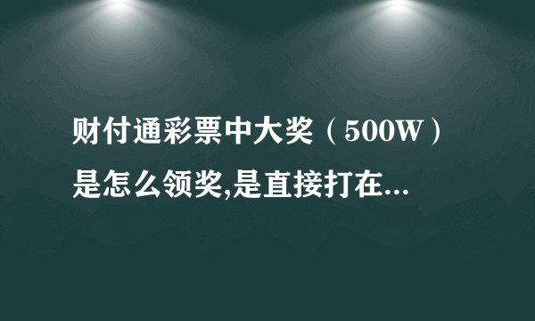 财付通彩票中大奖（500W）是怎么领奖,是直接打在财付通 还是客服打电话给本人或者是自己去领？