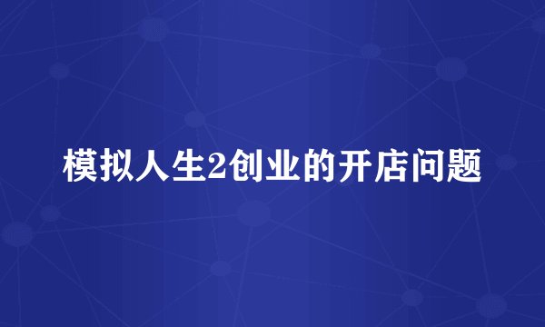 模拟人生2创业的开店问题