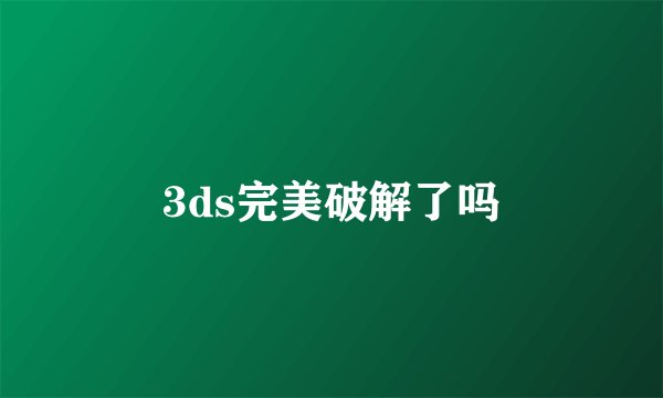 3ds完美破解了吗