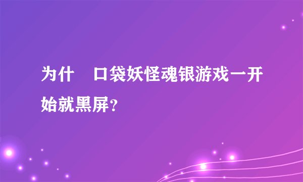 为什麼口袋妖怪魂银游戏一开始就黑屏？