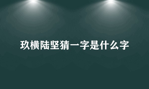 玖横陆坚猜一字是什么字