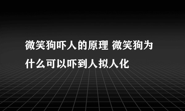 微笑狗吓人的原理 微笑狗为什么可以吓到人拟人化