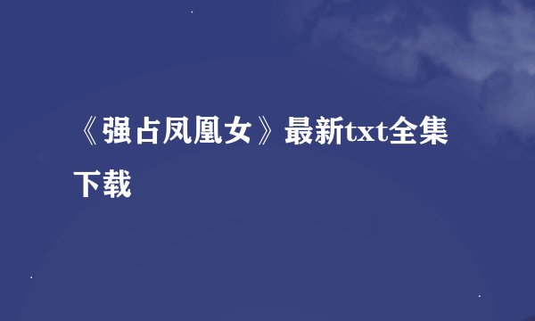 《强占凤凰女》最新txt全集下载