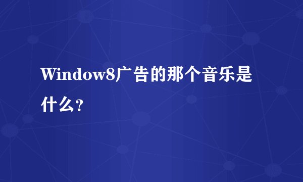 Window8广告的那个音乐是什么？