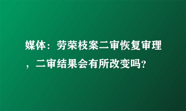 媒体：劳荣枝案二审恢复审理，二审结果会有所改变吗？