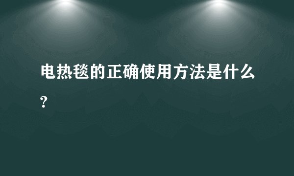 电热毯的正确使用方法是什么？
