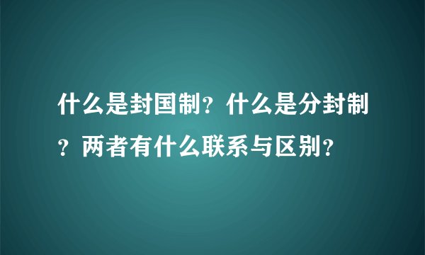 什么是封国制？什么是分封制？两者有什么联系与区别？