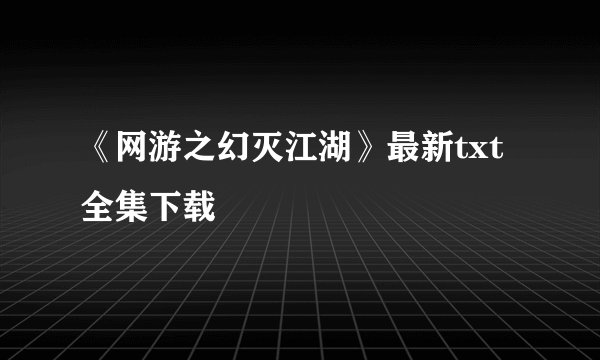 《网游之幻灭江湖》最新txt全集下载