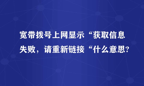 宽带拨号上网显示“获取信息失败，请重新链接“什么意思?
