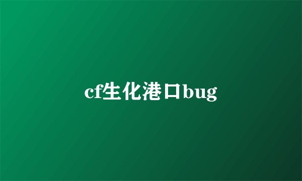 cf生化港口bug