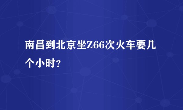 南昌到北京坐Z66次火车要几个小时？